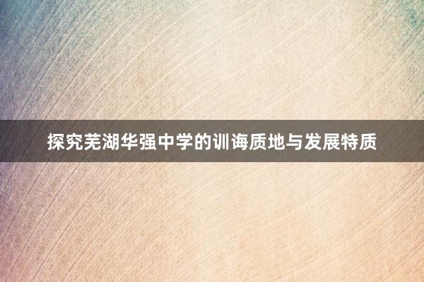 探究芜湖华强中学的训诲质地与发展特质
