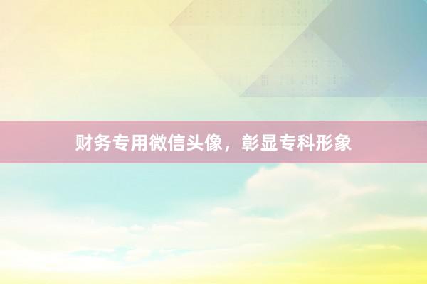 财务专用微信头像，彰显专科形象