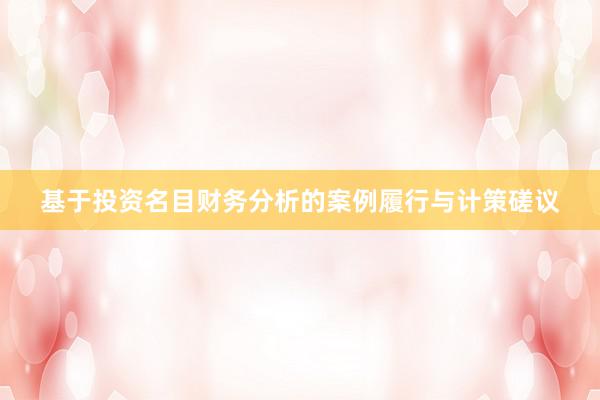 基于投资名目财务分析的案例履行与计策磋议