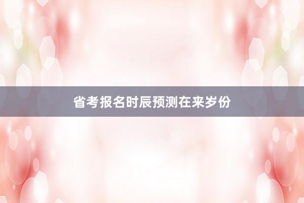省考报名时辰预测在来岁份