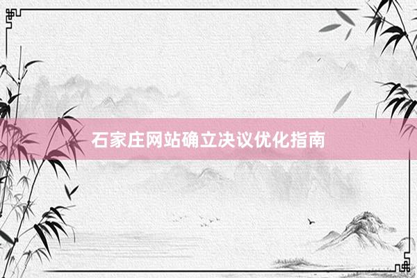 石家庄网站确立决议优化指南