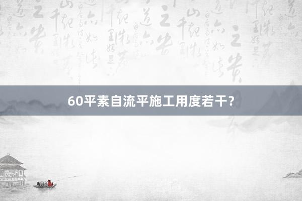 60平素自流平施工用度若干？