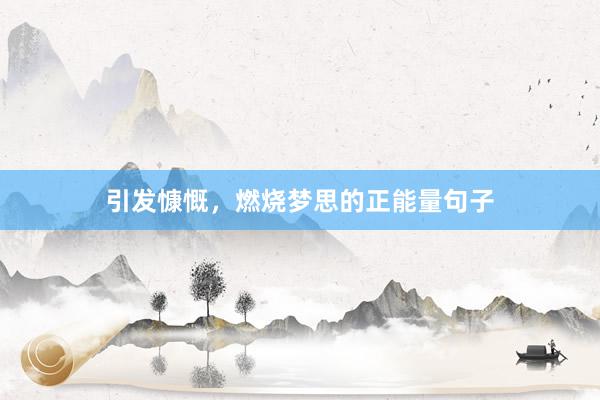 引发慷慨，燃烧梦思的正能量句子