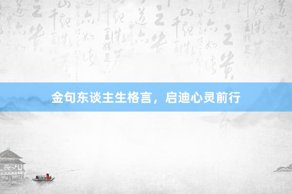 金句东谈主生格言，启迪心灵前行