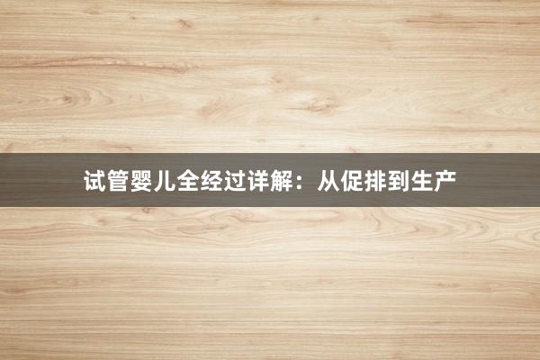 试管婴儿全经过详解：从促排到生产