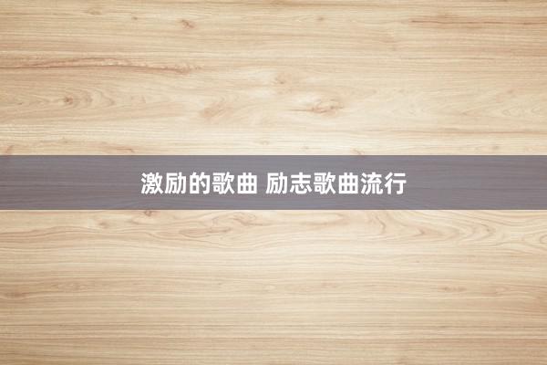 激励的歌曲 励志歌曲流行