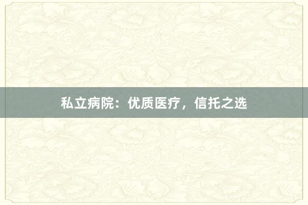 私立病院：优质医疗，信托之选